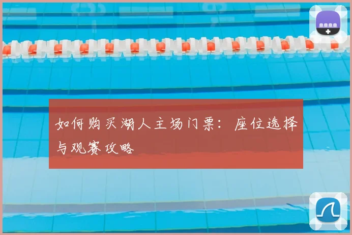 如何购买湖人主场门票：座位选择与观赛攻略