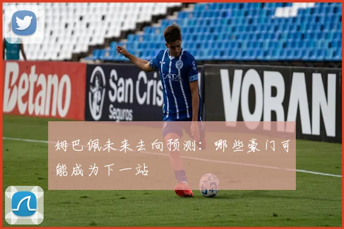 姆巴佩未来去向预测:哪些豪门可能成为下一站