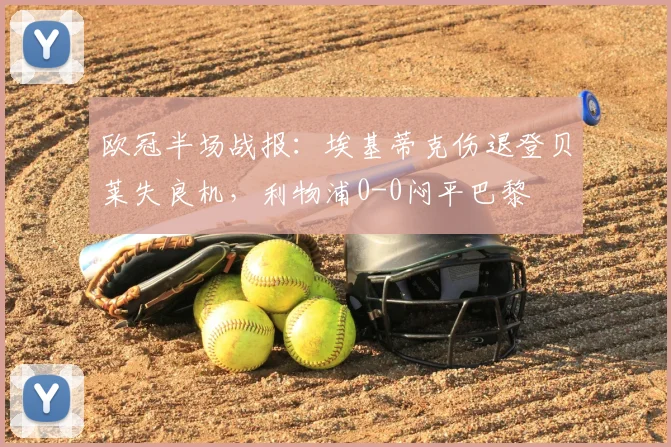 欧冠半场战报:埃基蒂克伤退登贝莱失良机,利物浦0-0闷平巴黎