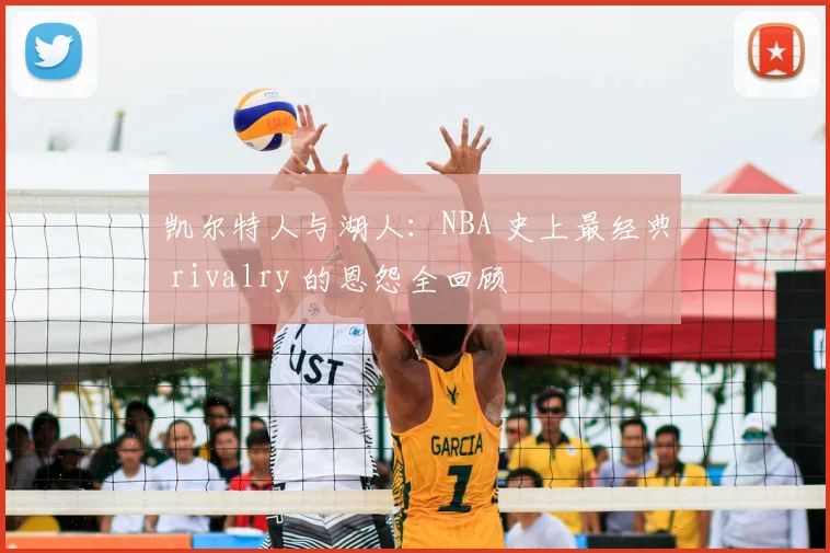 凯尔特人与湖人：NBA 史上最经典 rivalry 的恩怨全回顾