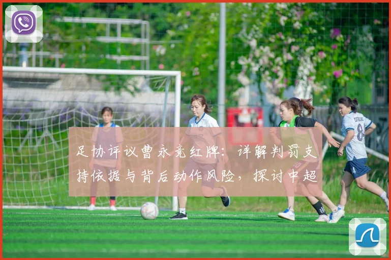 足协评议曹永竞红牌：详解判罚支持依据与背后动作风险，探讨中超裁判尺度
