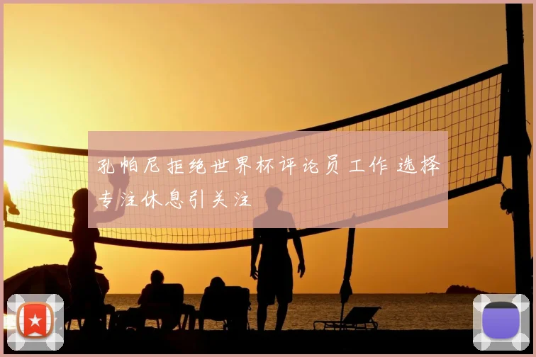 孔帕尼拒绝世界杯评论员工作 选择专注休息引关注
