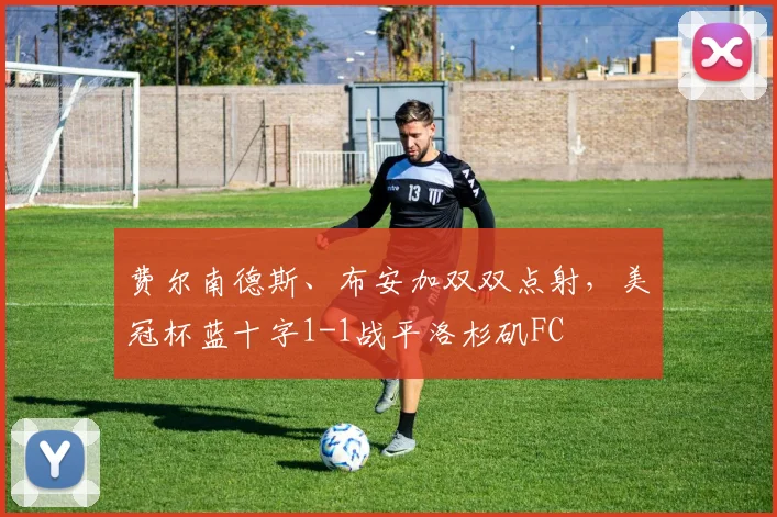 费尔南德斯、布安加双双点射，美冠杯蓝十字1-1战平洛杉矶FC