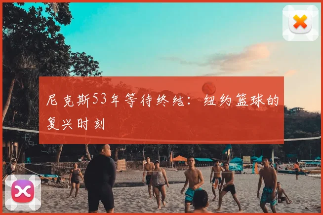 尼克斯53年等待终结:纽约篮球的复兴时刻