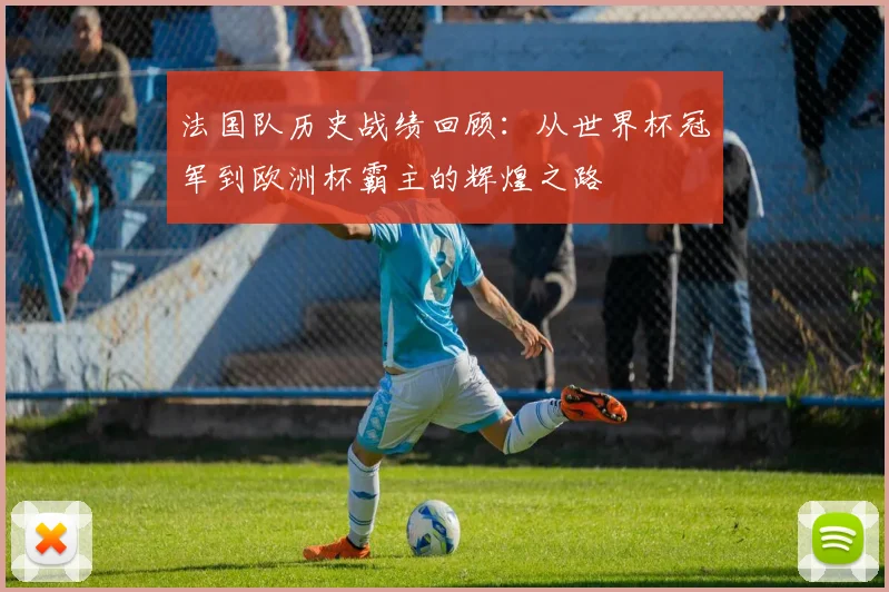法国队历史战绩回顾:从世界杯冠军到欧洲杯霸主的辉煌之路