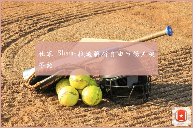 独家 Shams报道解析自由市场关键签约