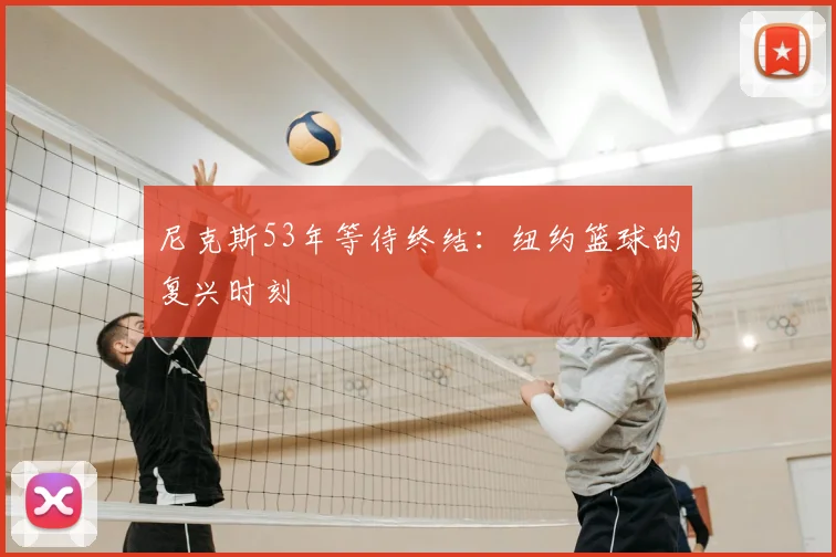 尼克斯53年等待终结：纽约篮球的复兴时刻