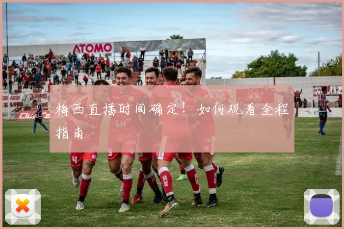 梅西直播时间确定！如何观看全程指南