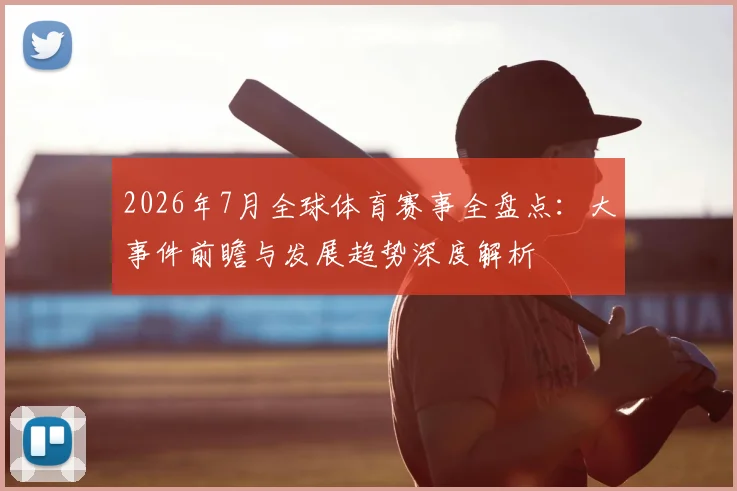 2026年7月全球体育赛事全盘点:大事件前瞻与发展趋势深度解析