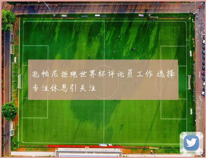孔帕尼拒绝世界杯评论员工作 选择专注休息引关注