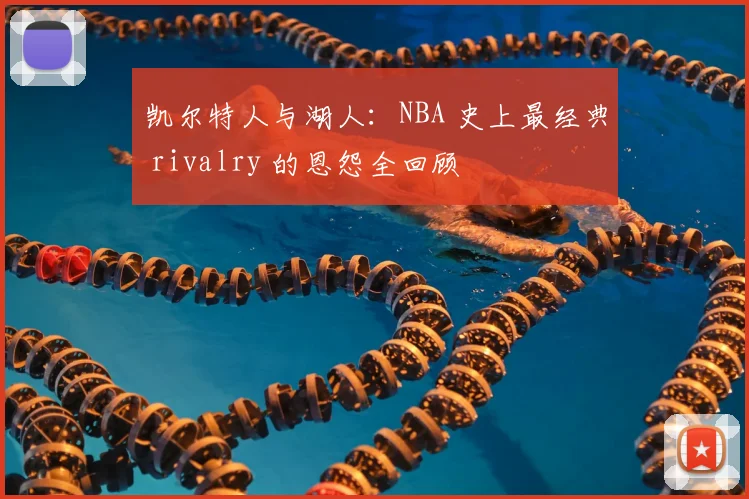 凯尔特人与湖人：NBA 史上最经典 rivalry 的恩怨全回顾